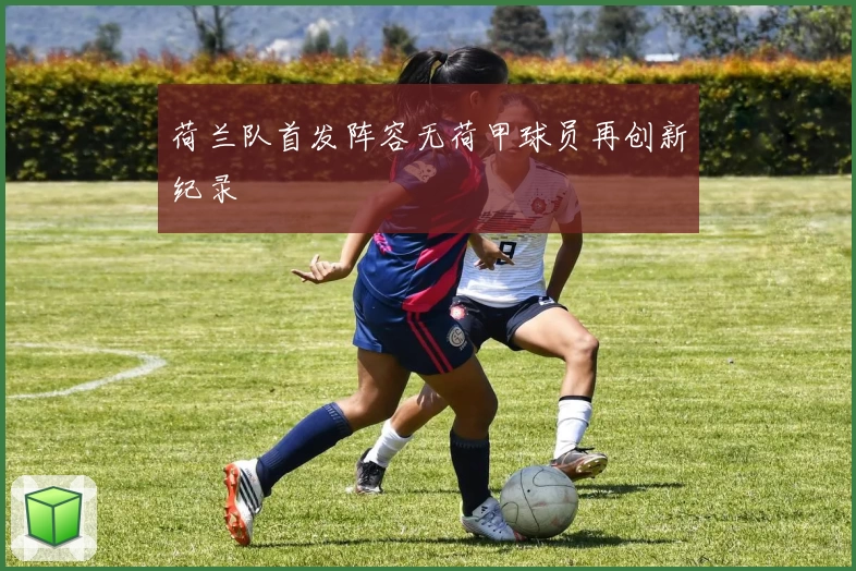 荷兰队首发阵容无荷甲球员再创新纪录