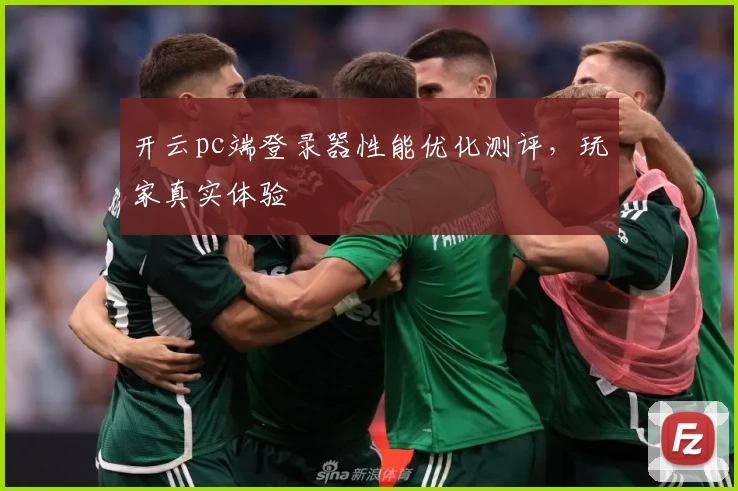开云pc端登录器性能优化测评，玩家真实体验