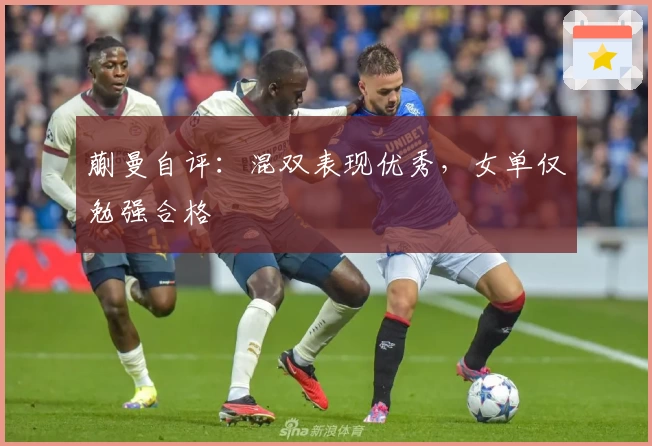 蒯曼自评：混双表现优秀，女单仅勉强合格