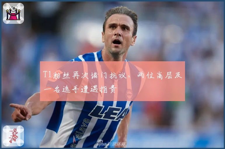 T1粉丝再次堵门抗议，两位高层及一名选手遭遇指责