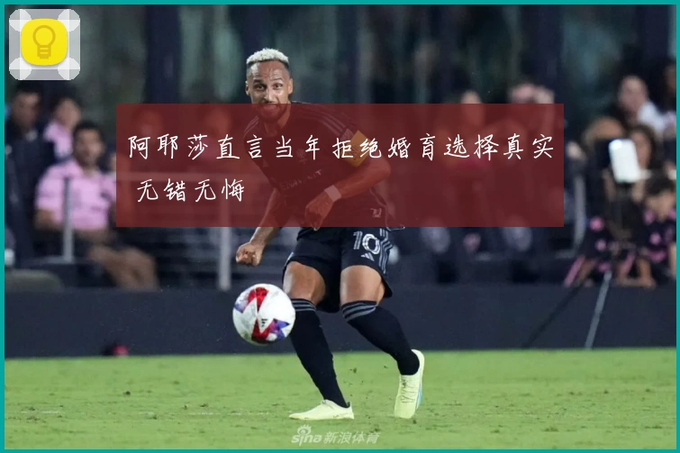 阿耶莎直言当年拒绝婚育选择真实 无错无悔