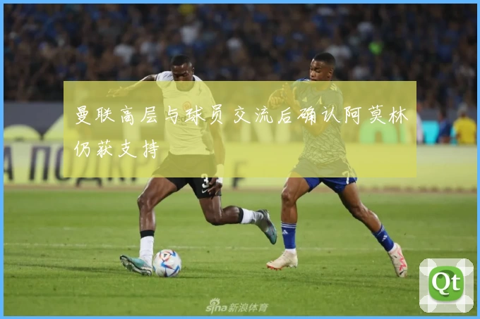 曼联高层与球员交流后确认阿莫林仍获支持