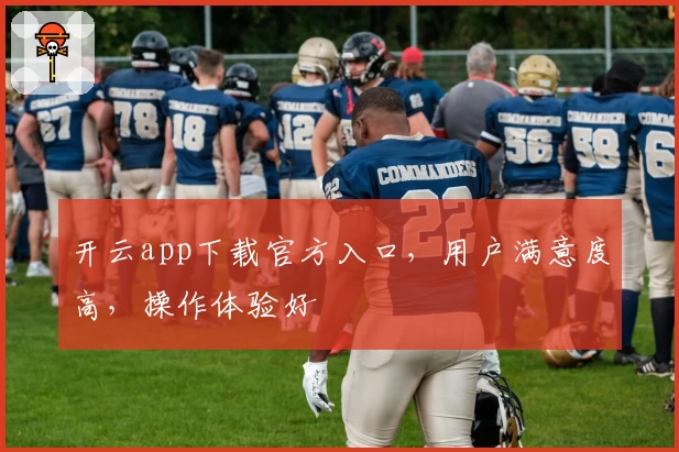开云app下载官方入口，用户满意度高，操作体验好