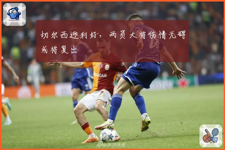 切尔西迎利好,两员大将伤情无碍或将复出