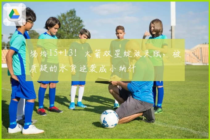 场均15+13！火箭双星绽放天赋，被质疑的水货逆袭成小纳什