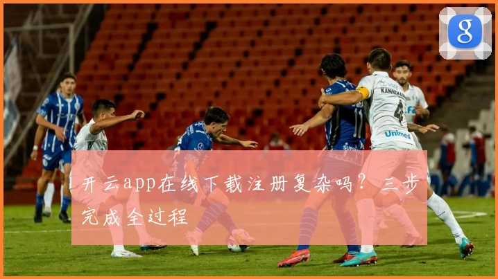 开云app在线下载注册复杂吗？三步完成全过程