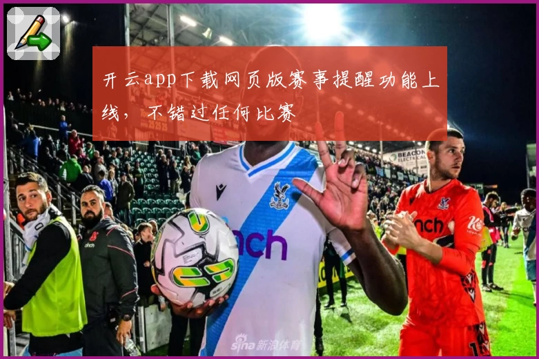开云app下载网页版赛事提醒功能上线，不错过任何比赛